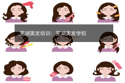 芜湖美发培训：芜湖美发学校
