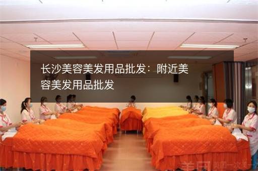 长沙美容美发用品批发：附近美容美发用品批发