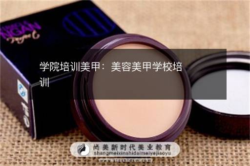 学院培训美甲：美容美甲学校培训
