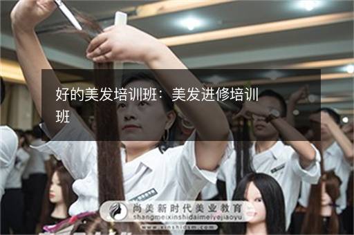 好的美发培训班：美发进修培训班