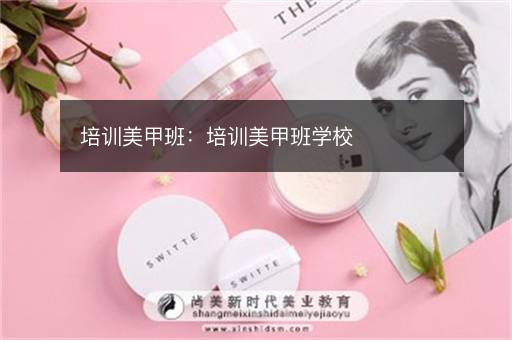 培训美甲班：培训美甲班学校