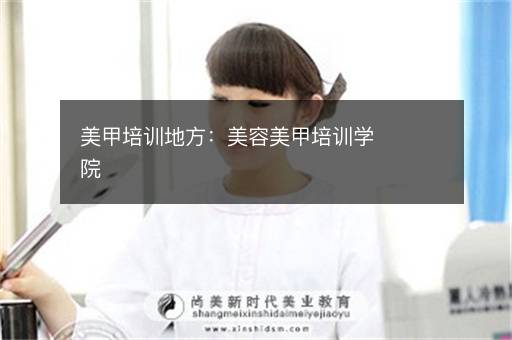 美甲培训地方：美容美甲培训学院
