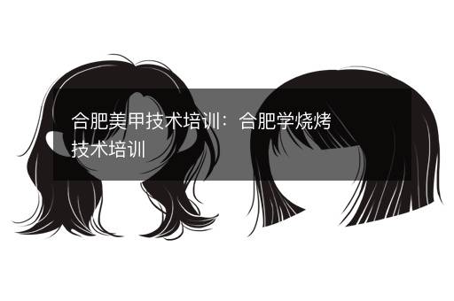 长沙美甲技术培训：长沙学烧烤技术培训