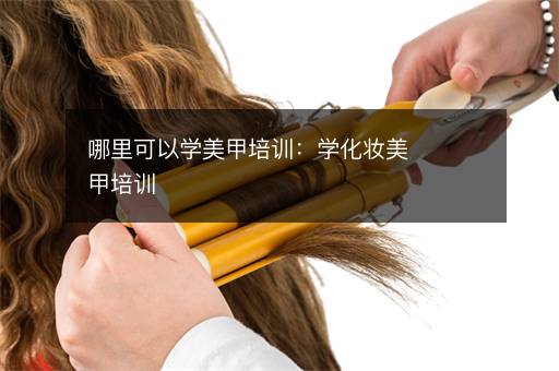 哪里可以学美甲培训：学化妆美甲培训