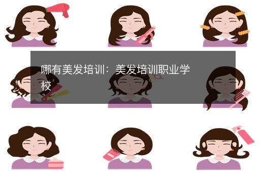 哪有美发培训：美发培训职业学校