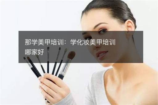 那学美甲培训：学化妆美甲培训哪家好