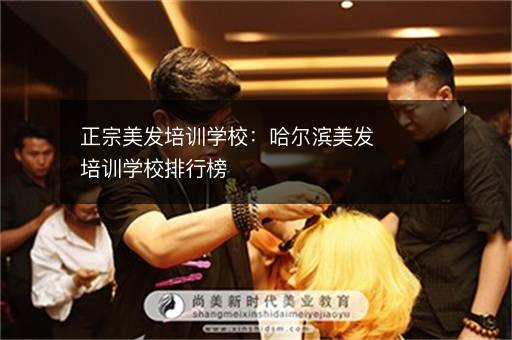 正宗美发培训学校：哈尔滨美发培训学校排行榜