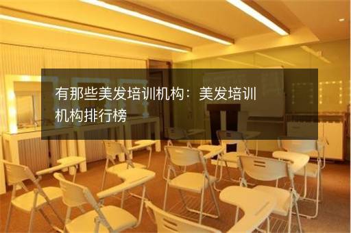 有那些美发培训机构：美发培训机构排行榜