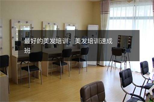 最好的美发培训：美发培训速成班
