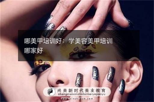 哪美甲培训好：学美容美甲培训哪家好