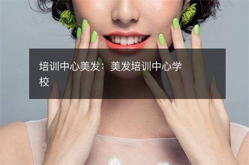 培训中心美发：美发培训中心学校