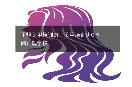 正规美甲培训班：美甲培训班0基础正规学校