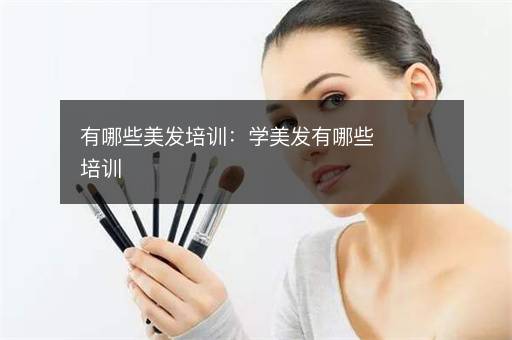 有哪些美发培训：学美发有哪些培训