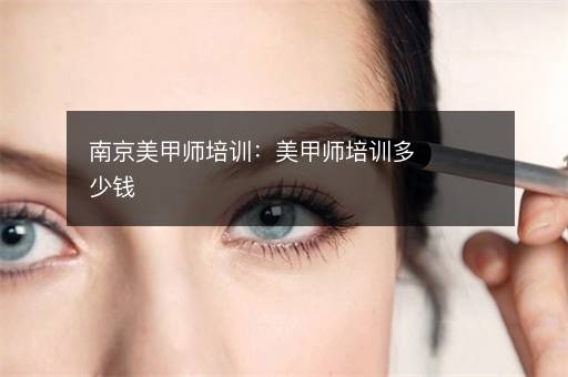 南京美甲师培训：美甲师培训多少钱
