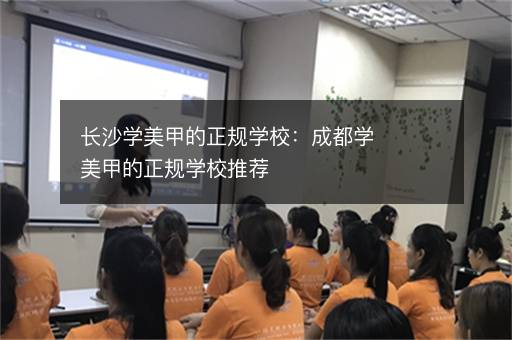 长沙学美甲的正规学校：成都学美甲的正规学校推荐