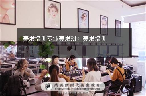 美发培训专业美发班：美发培训
