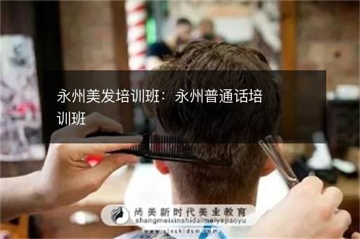 永州美发培训班：永州普通话培训班
