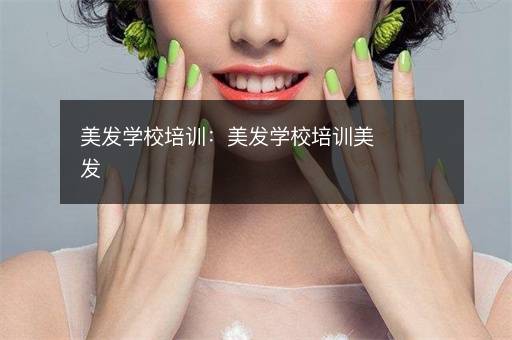 美发学校培训：美发学校培训美发