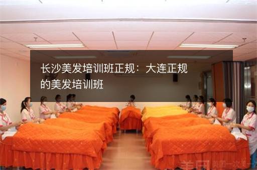 长沙美发培训班正规：大连正规的美发培训班