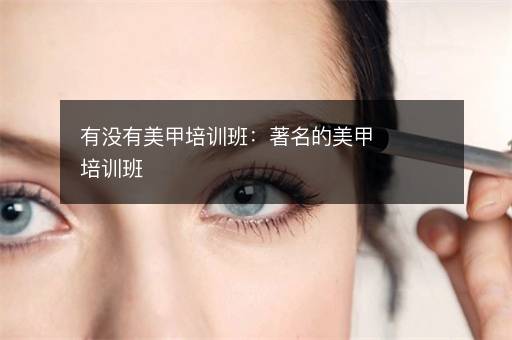 有没有美甲培训班：著名的美甲培训班