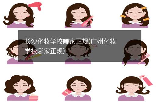 长沙化妆学校哪家正规(广州化妆学校哪家正规)