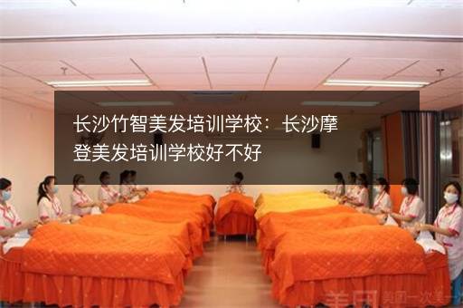 长沙竹智美发培训学校：长沙摩登美发培训学校好不好