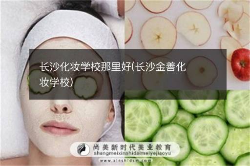 长沙化妆学校那里好(长沙金善化妆学校)