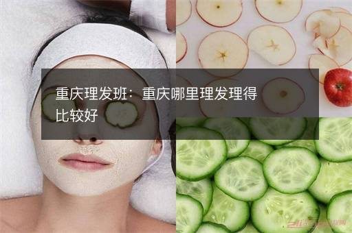 重庆理发班：重庆哪里理发理得比较好
