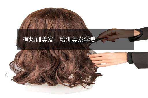 有培训美发：培训美发学费