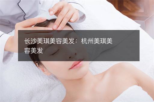 长沙美琪美容美发：杭州美琪美容美发