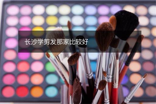 长沙学剪发那家比较好