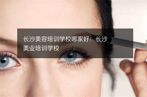 长沙美容培训学校哪家好：长沙美业培训学校