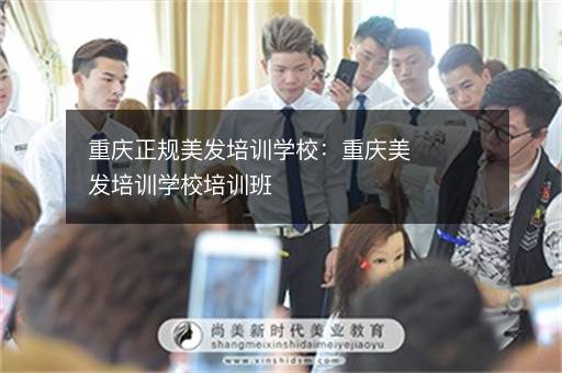重庆正规美发培训学校：重庆美发培训学校培训班