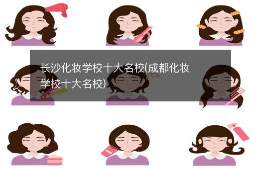长沙化妆学校十大名校(成都化妆学校十大名校)