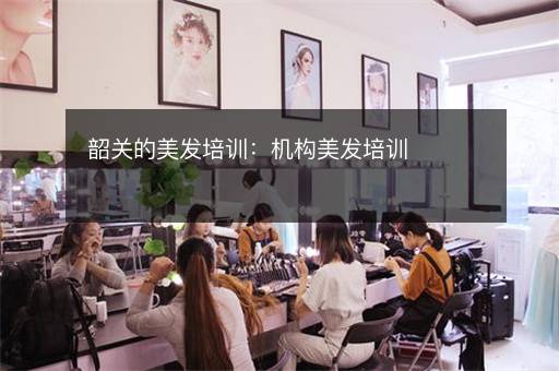 韶关的美发培训：机构美发培训