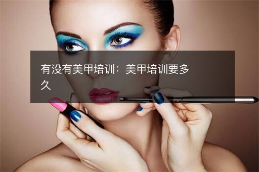 有没有美甲培训：美甲培训要多久