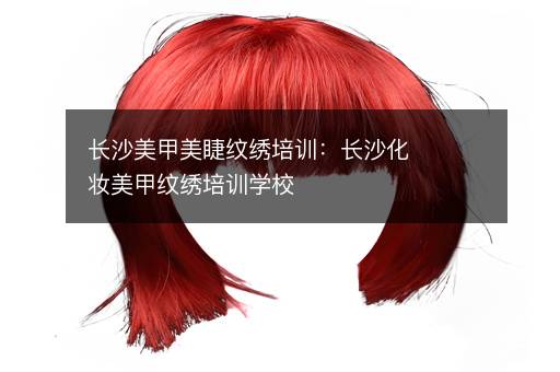 长沙美甲美睫纹绣培训：长沙化妆美甲纹绣培训学校
