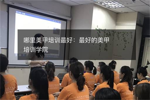 哪里美甲培训最好：最好的美甲培训学院