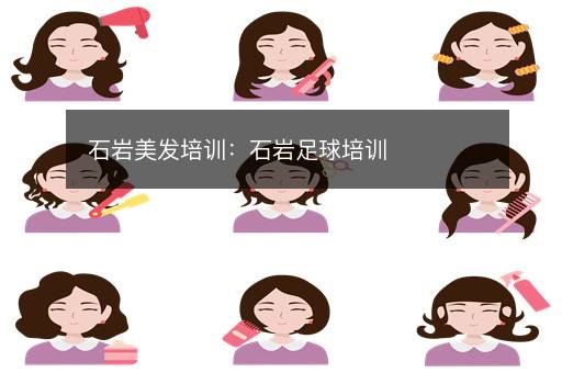石岩美发培训：石岩足球培训