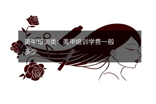 美甲培训类：美甲培训学费一般多少