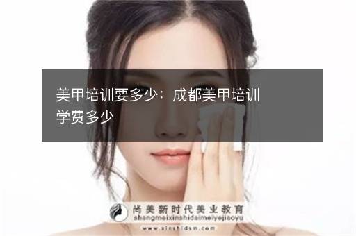 美甲培训要多少：成都美甲培训学费多少