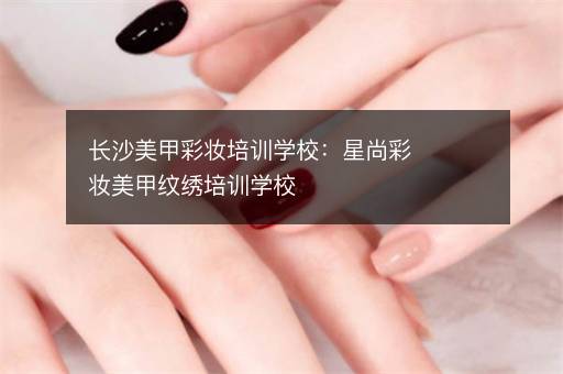 长沙美甲彩妆培训学校：星尚彩妆美甲纹绣培训学校