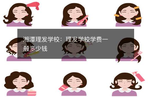 湘潭理发学校：理发学校学费一般多少钱