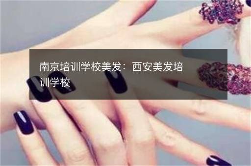南京培训学校美发：西安美发培训学校
