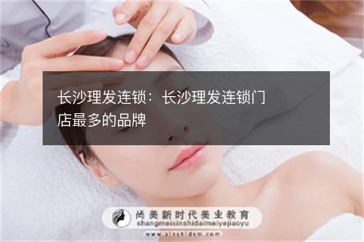 长沙理发连锁：长沙理发连锁门店最多的品牌