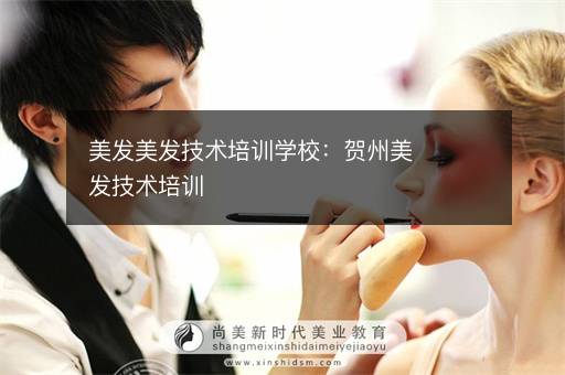 美发美发技术培训学校：贺州美发技术培训