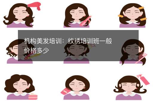 机构美发培训：纹绣培训班一般价格多少
