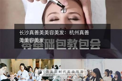 长沙真善美美容美发：杭州真善美美容美发