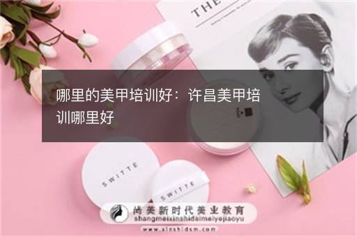 哪里的美甲培训好：许昌美甲培训哪里好