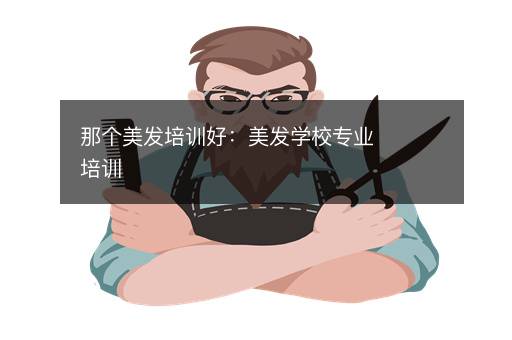 那个美发培训好：美发学校专业培训